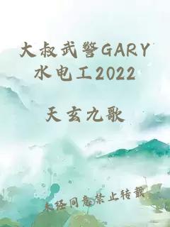 大叔武警GARY水电工2022