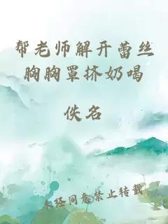 帮老师解开蕾丝胸胸罩挤奶喝