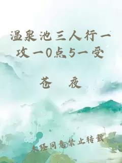 温泉池三人行一攻一0点5一受