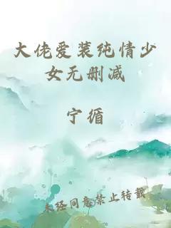 大佬爱装纯情少女无删减