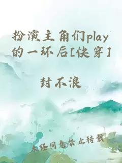 扮演主角们play的一环后[快穿]