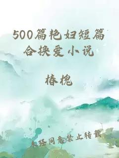 500篇艳妇短篇合换爱小说