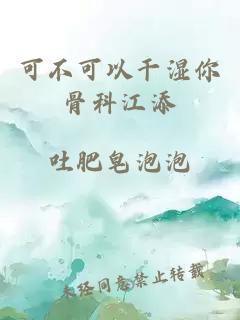 可不可以干湿你骨科江添