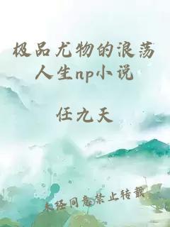 极品尤物的浪荡人生np小说