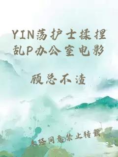 YIN荡护士揉捏乱P办公室电影