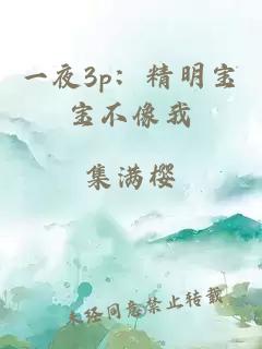 一夜3p：精明宝宝不像我