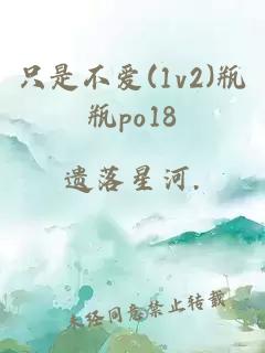 只是不爱(1v2)瓶瓶po18