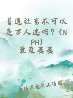 普通社畜不可以是万人迷吗？(NPH)