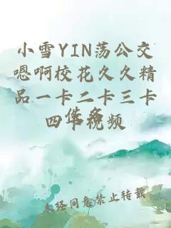 小雪YIN荡公交嗯啊校花久久精品一卡二卡三卡四卡视频