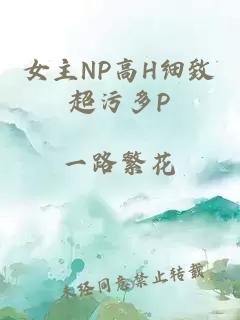 女主NP高H细致超污多P