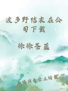 波多野结衣在公司下载