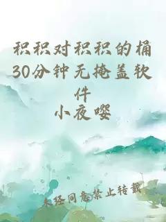 积积对积积的桶30分钟无掩盖软件