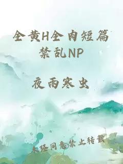 全黄H全肉短篇禁乱NP