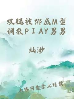 双腿被绑成M型调教PⅠAY男男