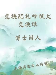 交换配乱吟粗大交换绿