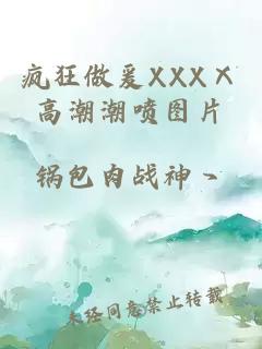 疯狂做爰XXXⅩ高潮潮喷图片