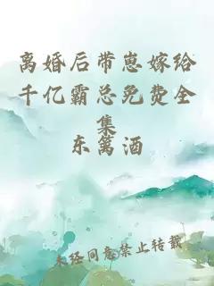 离婚后带崽嫁给千亿霸总免费全集