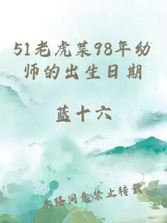 51老虎菜98年幼师的出生日期