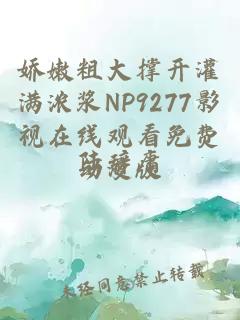 娇嫩粗大撑开灌满浓浆NP9277影视在线观看免费动漫版